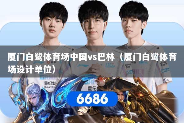 详细阅读:厦门白鹭体育场中国vs巴林(厦门白鹭体育场设计单位) 厦门白鹭体育场中国vs巴林(厦门白鹭体育场设计单位)