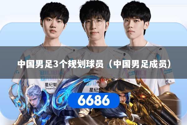中国男足3个规划球员（中国男足成员）