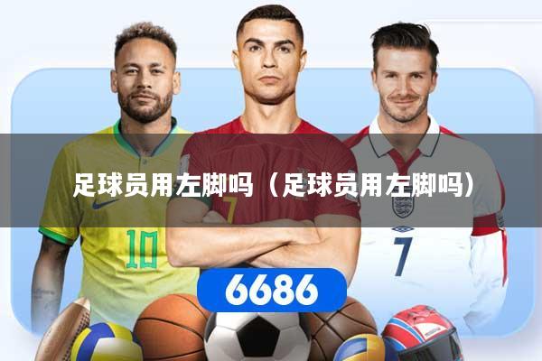 足球员用左脚吗（足球员用左脚吗）