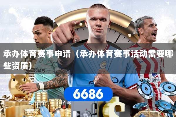承办体育赛事申请（承办体育赛事活动需要哪些资质）