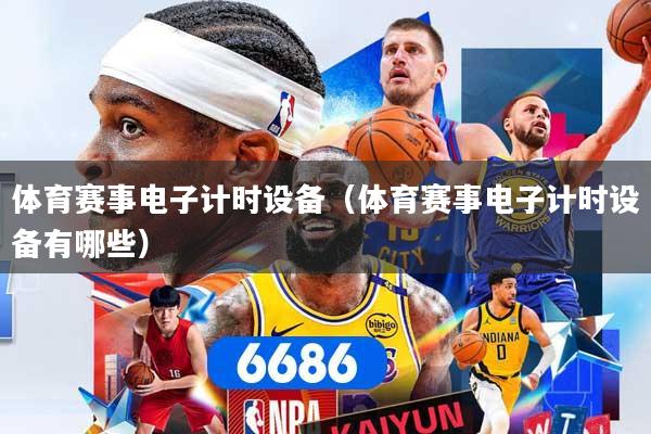 体育赛事电子计时设备（体育赛事电子计时设备有哪些）