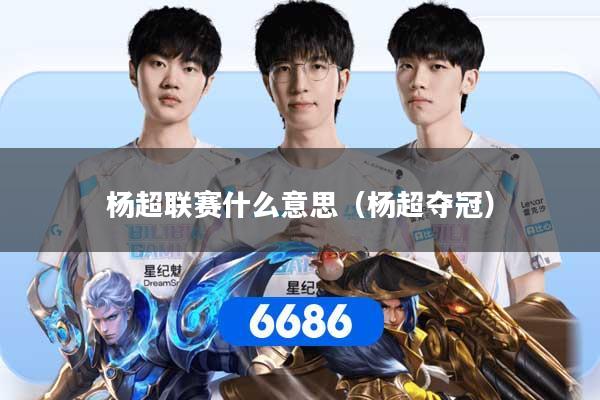详细阅读:杨超联赛什么意思(杨超夺冠) 杨超联赛什么意思(杨超夺冠)