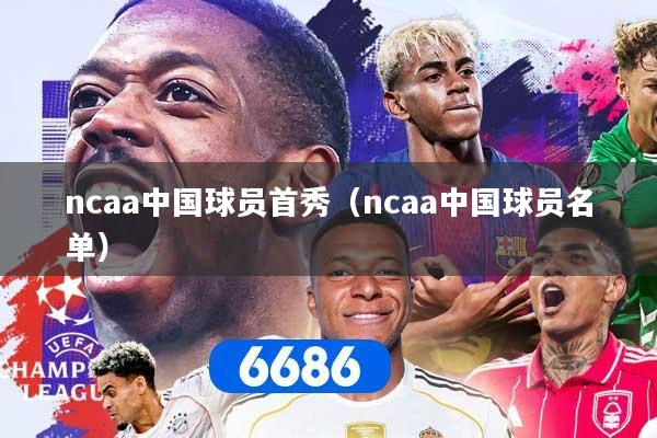 详细阅读:ncaa中国球员首秀(ncaa中国球员名单) ncaa中国球员首秀(ncaa中国球员名单)