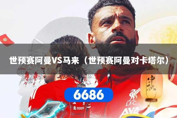 详细阅读:世预赛阿曼VS马来(世预赛阿曼对卡塔尔) 世预赛阿曼VS马来(世预赛阿曼对卡塔尔)