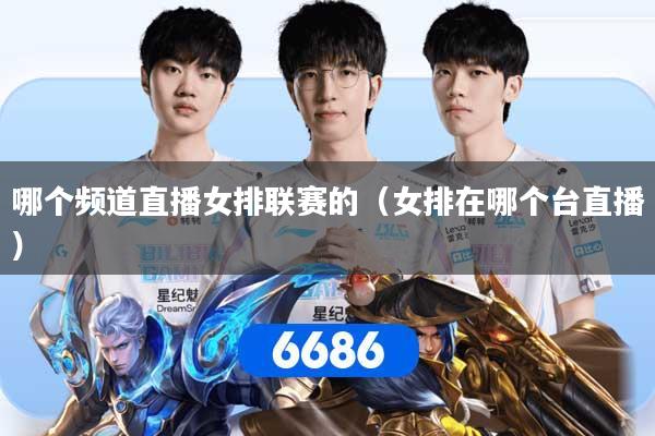 详细阅读:哪个频道直播女排联赛的(女排在哪个台直播) 哪个频道直播女排联赛的(女排在哪个台直播)