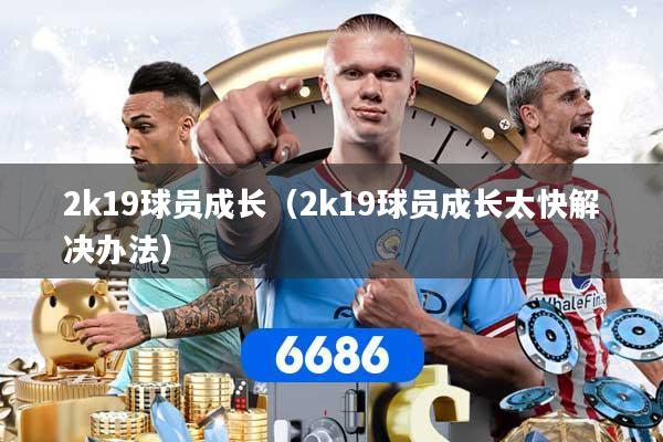 2k19球员成长（2k19球员成长太快解决办法）