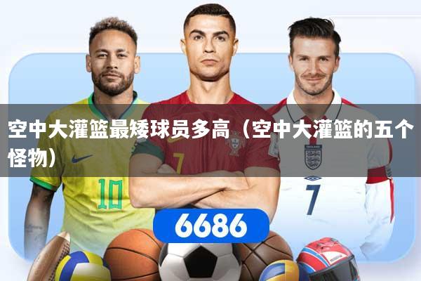 空中大灌篮最矮球员多高(空中大灌篮的五个怪物)