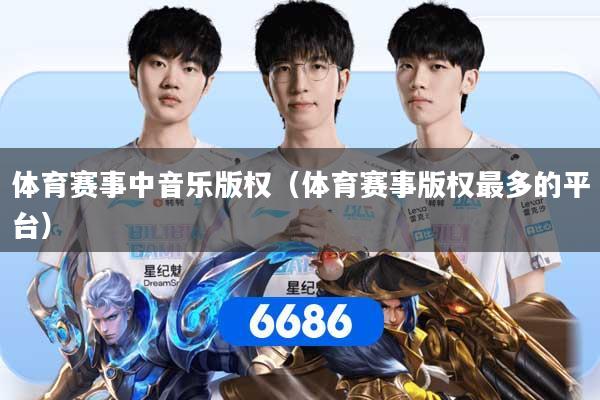 体育赛事中音乐版权（体育赛事版权最多的平台）