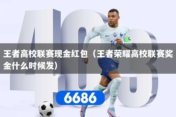 王者高校联赛现金红包(王者荣耀高校联赛奖金什么时候发)