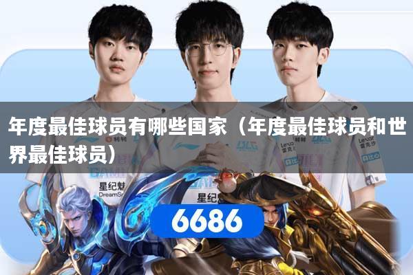 详细阅读:年度最佳球员有哪些国家(年度最佳球员和世界最佳球员) 年度最佳球员有哪些国家(年度最佳球员和世界最佳球员)