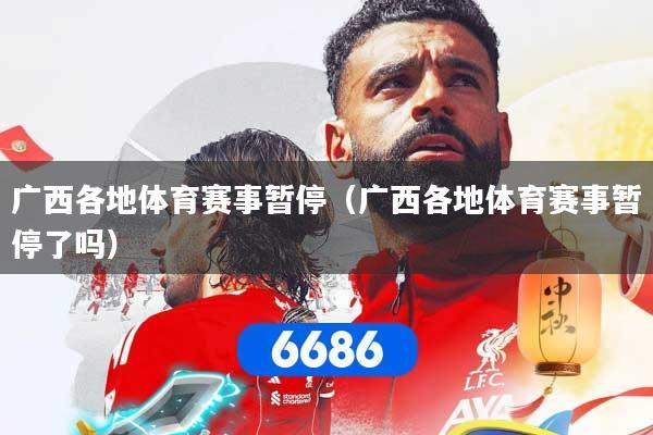 广西各地体育赛事暂停（广西各地体育赛事暂停了吗）