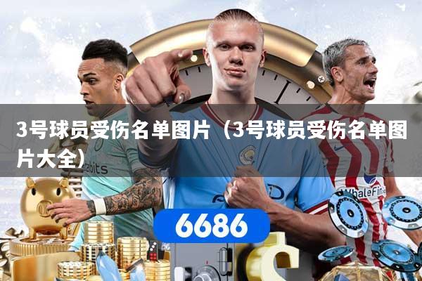 详细阅读:3号球员受伤名单图片(3号球员受伤名单图片大全) 3号球员受伤名单图片(3号球员受伤名单图片大全)