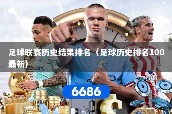 详细阅读:足球联赛历史结果排名(足球历史排名100最新) 足球联赛历史结果排名(足球历史排名100最新)