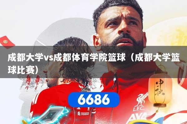 详细阅读:成都大学vs成都体育学院篮球(成都大学篮球比赛) 成都大学vs成都体育学院篮球(成都大学篮球比赛)