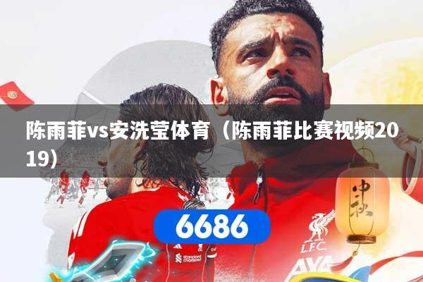 陈雨菲vs安洗莹体育（陈雨菲比赛视频2019）