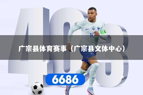 广宗县体育赛事（广宗县文体中心）