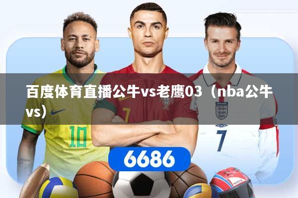 百度体育直播公牛vs老鹰03(nba公牛vs)