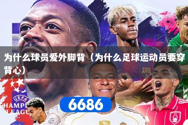 为什么球员爱外脚背(为什么足球运动员要穿背心)